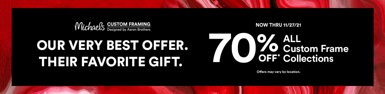 Michaels Custom Framing. 70% off* all custom frame collections. Now thru 11/27/21