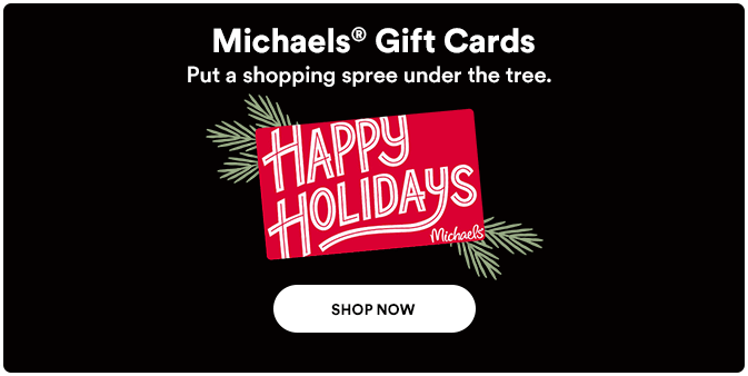 Michaels Gift Cards. Put a shopping spree under the tree. Shop now