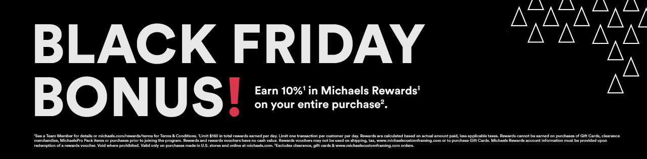 Black Friday bonus! Earn 10% in Michaels Rewards‡ on your entire purchase.