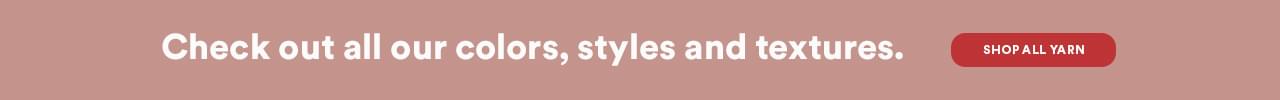 Check out all our colors, styles and textures. Shop all yarn